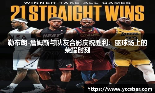 勒布朗-詹姆斯与队友合影庆祝胜利：篮球场上的荣耀时刻