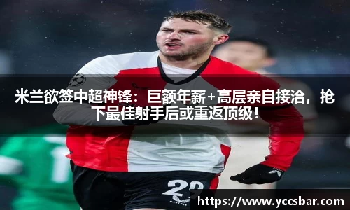米兰欲签中超神锋：巨额年薪+高层亲自接洽，抢下最佳射手后或重返顶级！