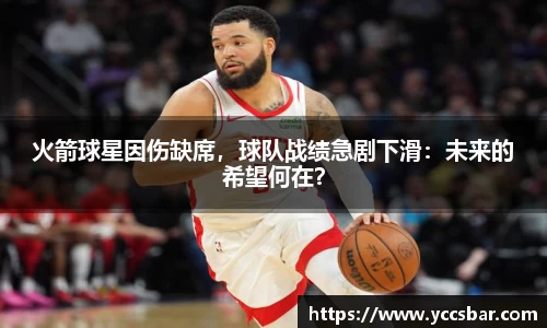 火箭球星因伤缺席，球队战绩急剧下滑：未来的希望何在？