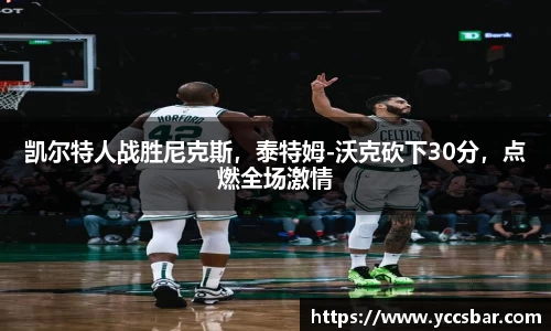 凯尔特人战胜尼克斯，泰特姆-沃克砍下30分，点燃全场激情
