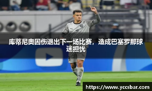 库蒂尼奥因伤退出下一场比赛，造成巴塞罗那球迷担忧