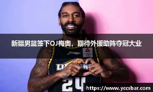 新疆男篮签下OJ梅奥，期待外援助阵夺冠大业
