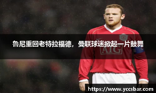 鲁尼重回老特拉福德，曼联球迷掀起一片鼓舞