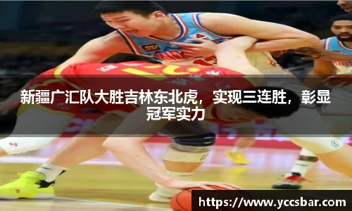 新疆广汇队大胜吉林东北虎，实现三连胜，彰显冠军实力