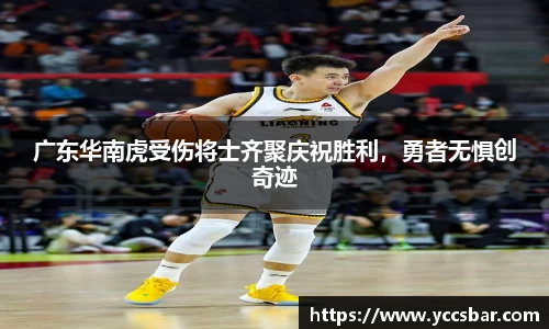 广东华南虎受伤将士齐聚庆祝胜利，勇者无惧创奇迹