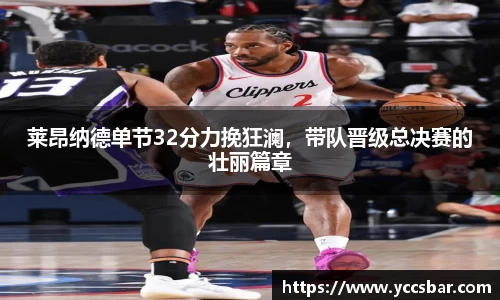 莱昂纳德单节32分力挽狂澜，带队晋级总决赛的壮丽篇章