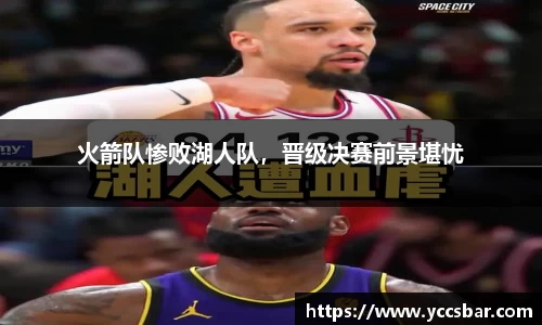 火箭队惨败湖人队，晋级决赛前景堪忧