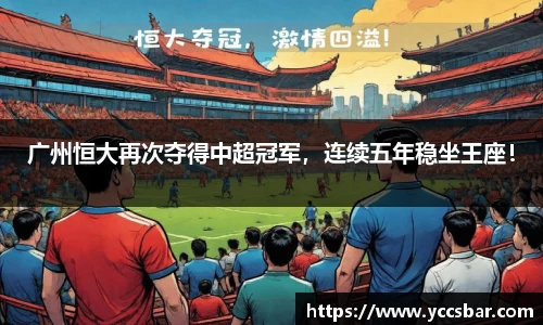 广州恒大再次夺得中超冠军，连续五年稳坐王座！