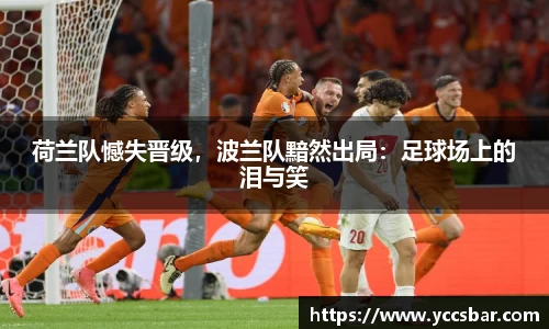 荷兰队憾失晋级，波兰队黯然出局：足球场上的泪与笑