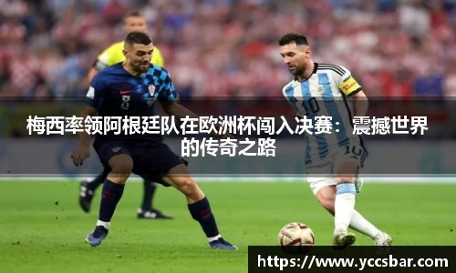 梅西率领阿根廷队在欧洲杯闯入决赛：震撼世界的传奇之路