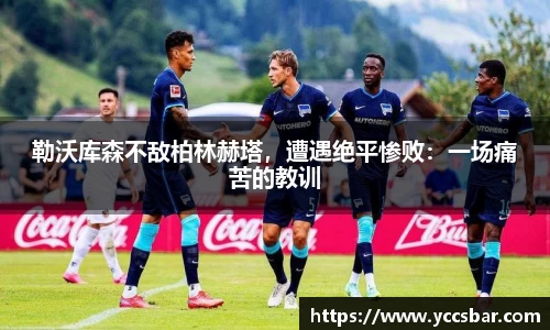 勒沃库森不敌柏林赫塔，遭遇绝平惨败：一场痛苦的教训