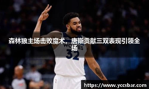 森林狼主场击败魔术，唐斯贡献三双表现引领全场