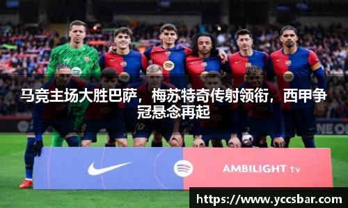 马竞主场大胜巴萨，梅苏特奇传射领衔，西甲争冠悬念再起
