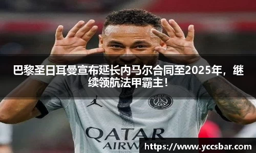 巴黎圣日耳曼宣布延长内马尔合同至2025年，继续领航法甲霸主！
