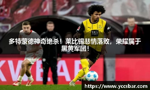 多特蒙德神奇绝杀！莱比锡悲情落败，荣耀属于黑黄军团！