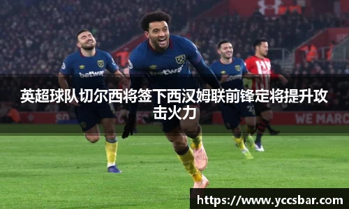 英超球队切尔西将签下西汉姆联前锋定将提升攻击火力