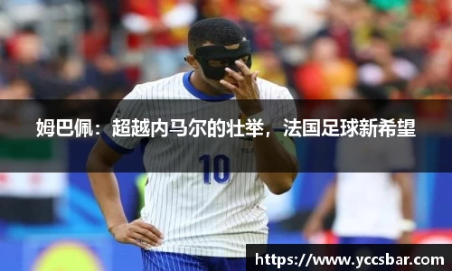 姆巴佩：超越内马尔的壮举，法国足球新希望