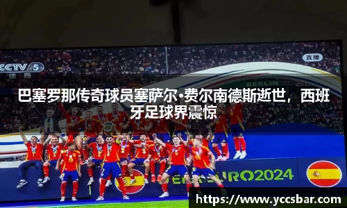 巴塞罗那传奇球员塞萨尔·费尔南德斯逝世，西班牙足球界震惊