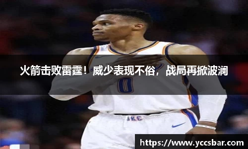 火箭击败雷霆！威少表现不俗，战局再掀波澜