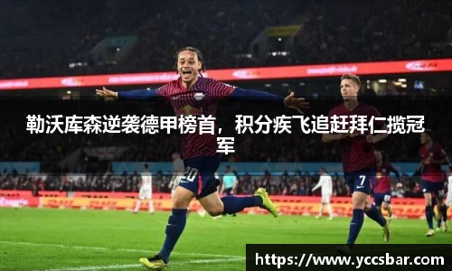 勒沃库森逆袭德甲榜首，积分疾飞追赶拜仁揽冠军
