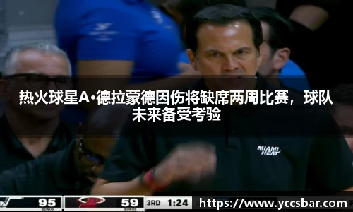 热火球星A·德拉蒙德因伤将缺席两周比赛，球队未来备受考验