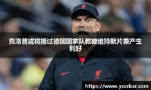 克洛普或将接过德国国家队教鞭维持默片兼产生利好