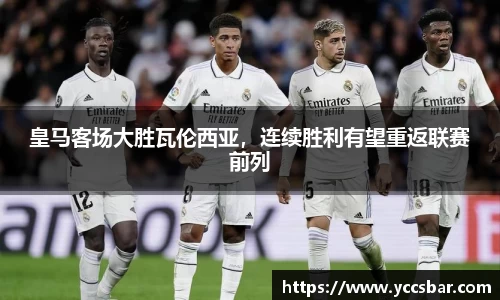 皇马客场大胜瓦伦西亚，连续胜利有望重返联赛前列