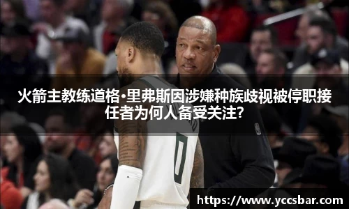 火箭主教练道格·里弗斯因涉嫌种族歧视被停职接任者为何人备受关注？
