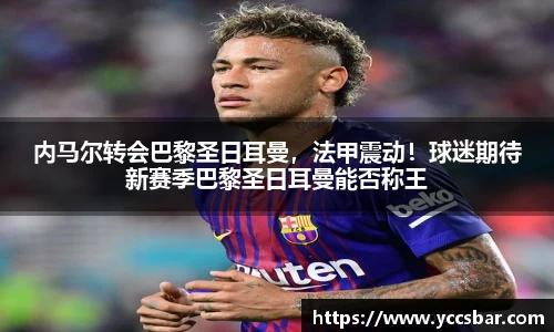 内马尔转会巴黎圣日耳曼，法甲震动！球迷期待新赛季巴黎圣日耳曼能否称王