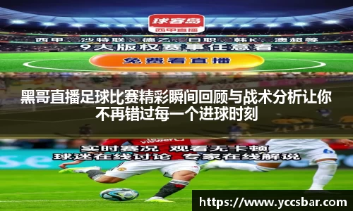 黑哥直播足球比赛精彩瞬间回顾与战术分析让你不再错过每一个进球时刻