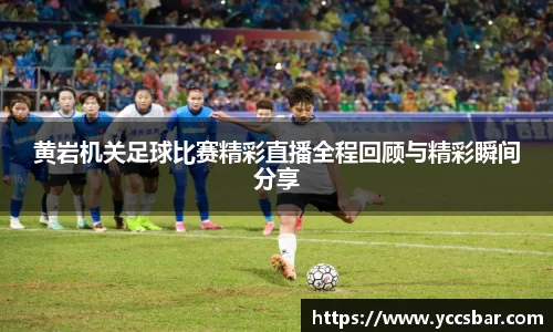 黄岩机关足球比赛精彩直播全程回顾与精彩瞬间分享