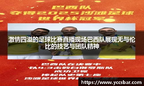 激情四溢的足球比赛直播现场巴西队展现无与伦比的技艺与团队精神