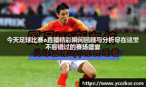 今天足球比赛a直播精彩瞬间回顾与分析尽在这里不容错过的赛场盛宴