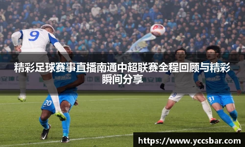 精彩足球赛事直播南通中超联赛全程回顾与精彩瞬间分享