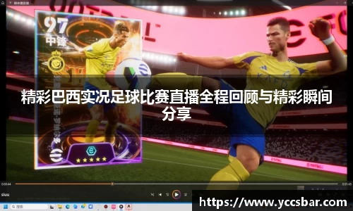 精彩巴西实况足球比赛直播全程回顾与精彩瞬间分享