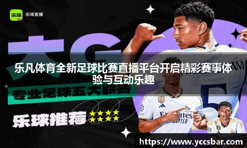 乐凡体育全新足球比赛直播平台开启精彩赛事体验与互动乐趣