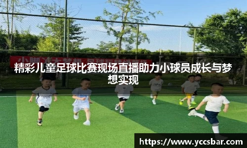 精彩儿童足球比赛现场直播助力小球员成长与梦想实现