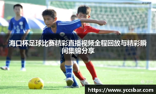 海口杯足球比赛精彩直播视频全程回放与精彩瞬间集锦分享