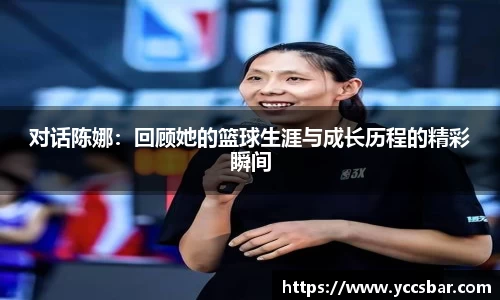对话陈娜：回顾她的篮球生涯与成长历程的精彩瞬间