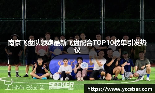南京飞盘队领跑最新飞盘配合TOP10榜单引发热议