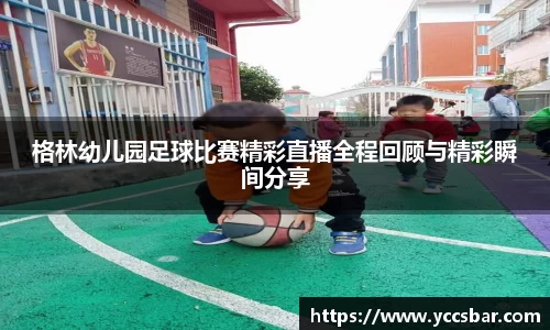 格林幼儿园足球比赛精彩直播全程回顾与精彩瞬间分享