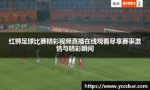 红狮足球比赛精彩视频直播在线观看尽享赛事激情与精彩瞬间