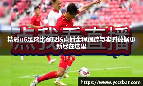 精彩u6足球比赛现场直播全程跟踪与实时数据更新尽在这里