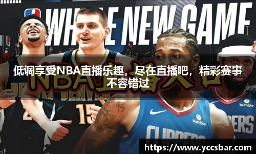 低调享受NBA直播乐趣，尽在直播吧，精彩赛事不容错过