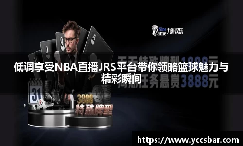 低调享受NBA直播JRS平台带你领略篮球魅力与精彩瞬间