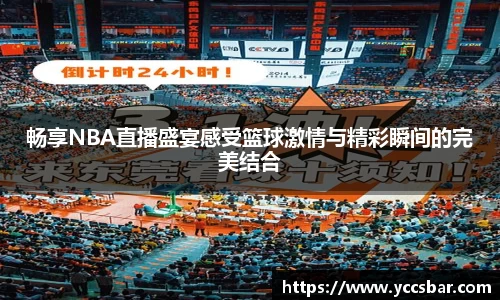 畅享NBA直播盛宴感受篮球激情与精彩瞬间的完美结合
