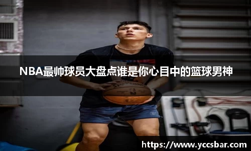NBA最帅球员大盘点谁是你心目中的篮球男神