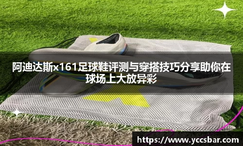 阿迪达斯x161足球鞋评测与穿搭技巧分享助你在球场上大放异彩