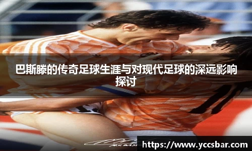 巴斯滕的传奇足球生涯与对现代足球的深远影响探讨