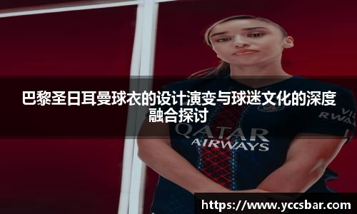 巴黎圣日耳曼球衣的设计演变与球迷文化的深度融合探讨